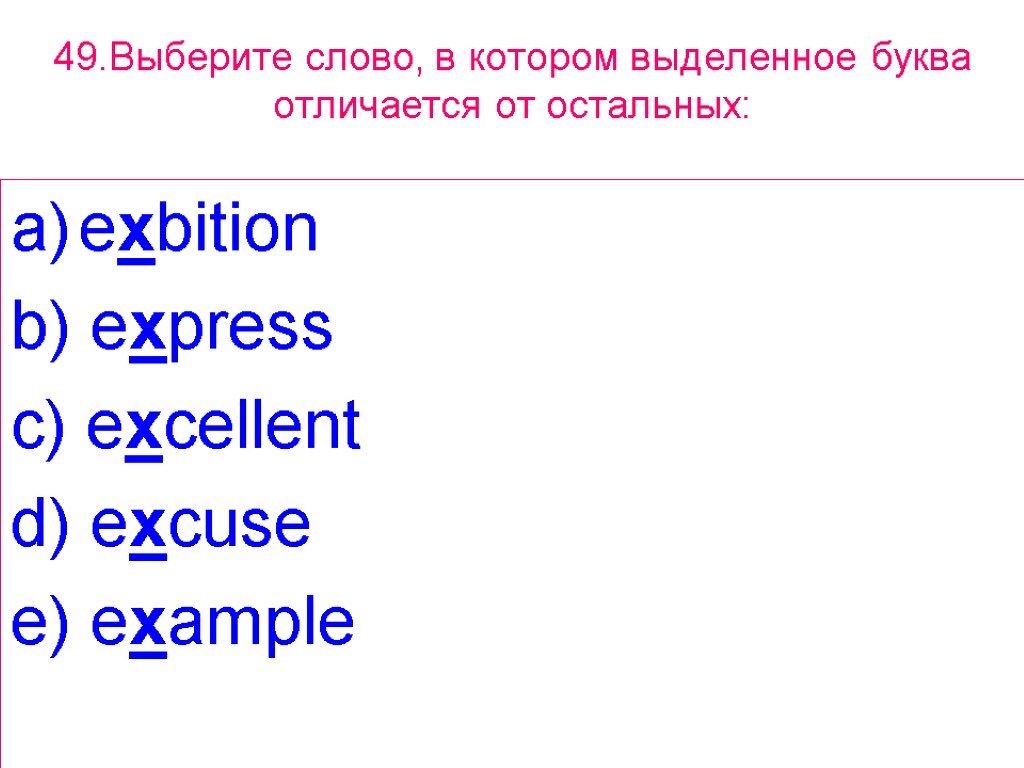 49.Выберите слово, в котором выделенное буквa отличается от остальных: exbition b) express c) excellent